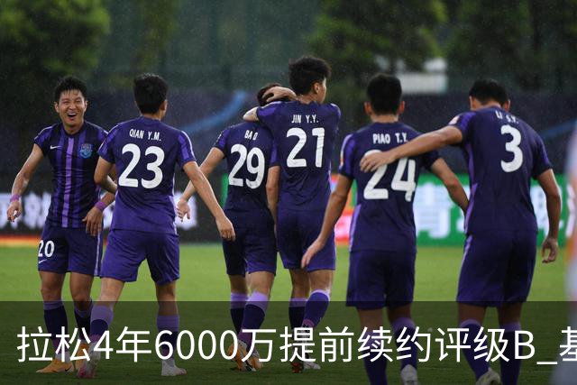 拉松4年6000万提前续约评级B 基昂特·乔治5年1.575亿合同评级C+